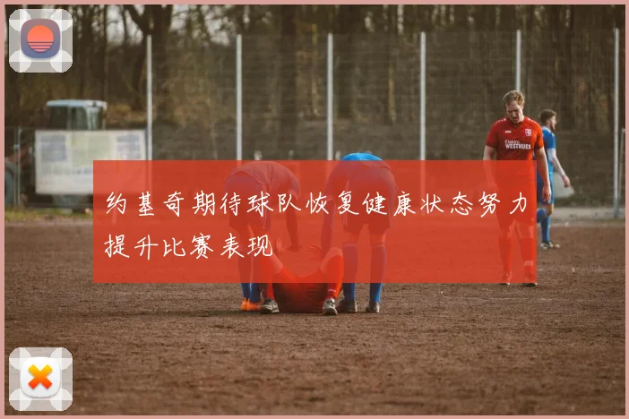 约基奇期待球队恢复健康状态努力提升比赛表现