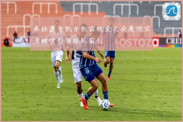 弗林蓬与凯尔凯兹蜕变之夜展现实力继续引领球队前行