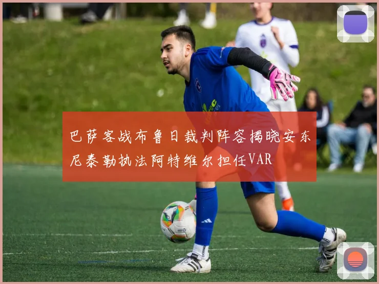 巴萨客战布鲁日裁判阵容揭晓安东尼泰勒执法阿特维尔担任VAR