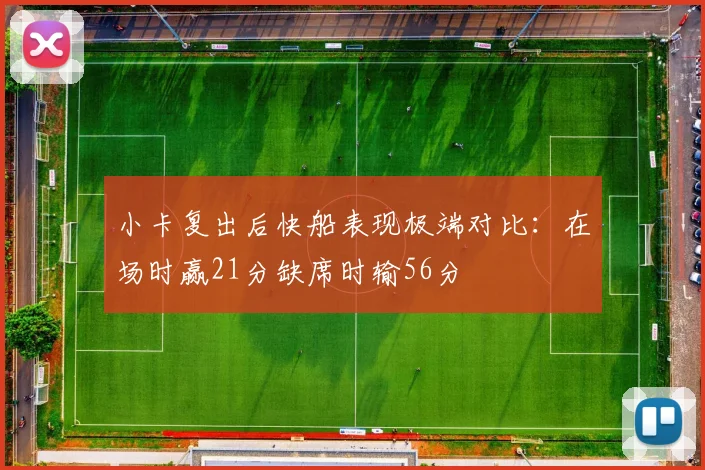 小卡复出后快船表现极端对比：在场时赢21分缺席时输56分