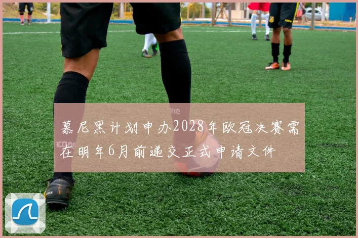 慕尼黑计划申办2028年欧冠决赛需在明年6月前递交正式申请文件