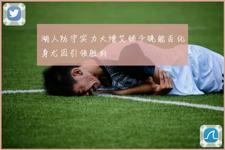 湖人防守实力大增艾顿今晚能否化身尤因引领胜利