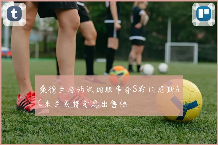 桑德兰与西汉姆联争夺S希门尼斯AC米兰或将考虑出售他