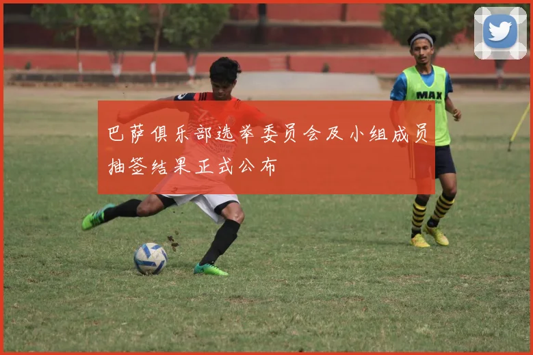 巴萨俱乐部选举委员会及小组成员抽签结果正式公布