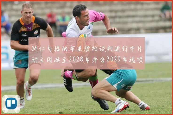 拜仁与格纳布里续约谈判进行中计划合同延至2028年并含2029年选项