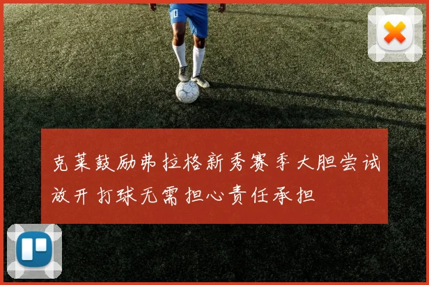 克莱鼓励弗拉格新秀赛季大胆尝试放开打球无需担心责任承担