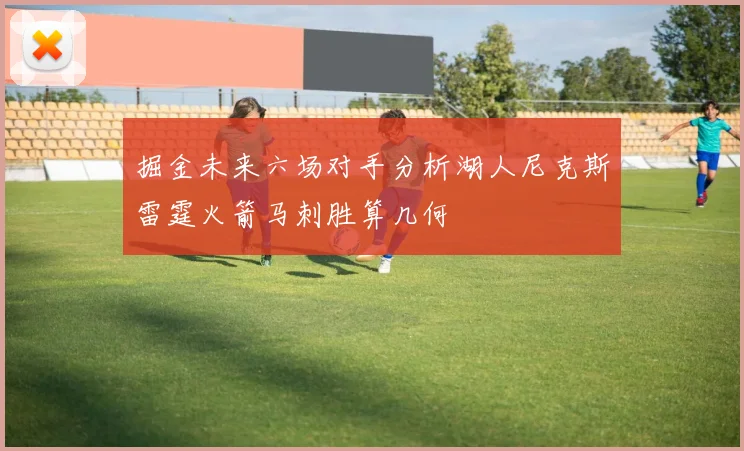 掘金未来六场对手分析湖人尼克斯雷霆火箭马刺胜算几何